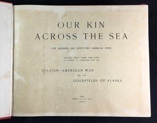 Our Kin across the Sea. One hundred and ninety-two American Views: including, among others, some places of interest in connection with the Spanish-American War and the Goldfields of Alaska.