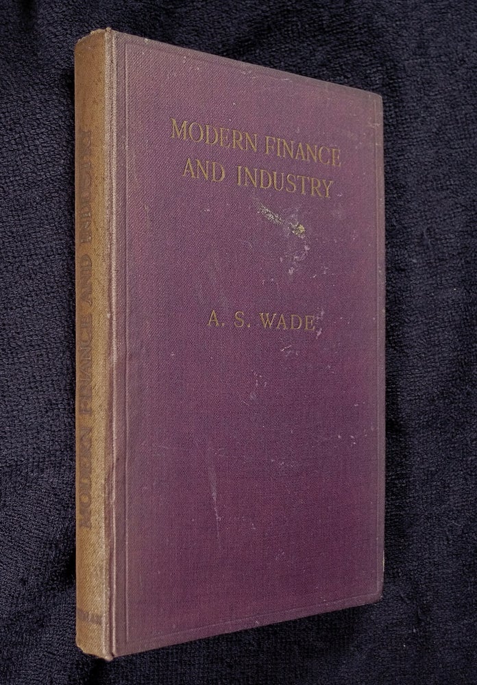 Item #19263050 Modern Finance and Industry: a plain account of the British financial system and of its functions in relation to industry and commerce. A S. Wade.