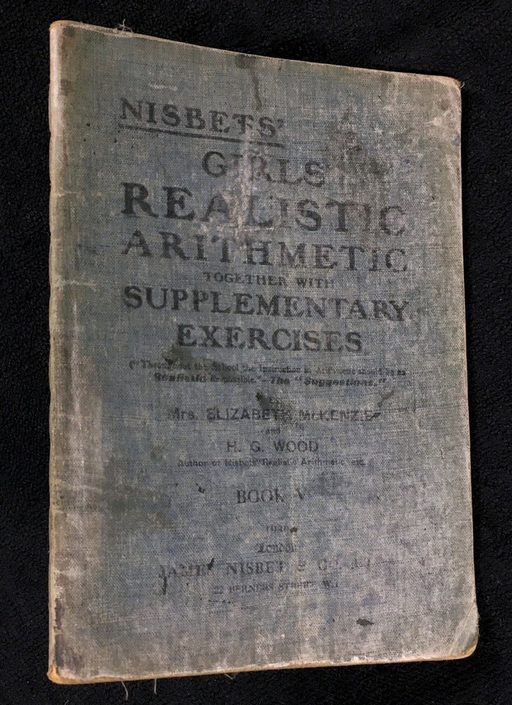 Item #19309070 Nisbets' Girls' Realistic Arithmetic together with Supplementary Exercises. Book V. [Apostrophe misplaced on Nisbets as printed]. Mrs Elizabeth McKenzie, H G. Wood.