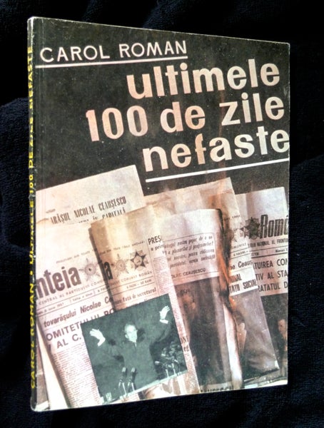 Item #19900802 Ultimele 100 de Zile Nefaste: Sfirsitul clicii ceausescu. / The Last 100 ill-fated Days: The End of the ceausescu clique. Carol Roman.