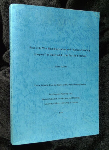 Item #19990822 Post-Cold War Demilitarisation and 'Korean Trading Diaspora' in Vladivostock: the Past and Present. (PhD thesis). Thesis submitted for the Degree of Ph.D in Planning Studies. Yasua Iljima.