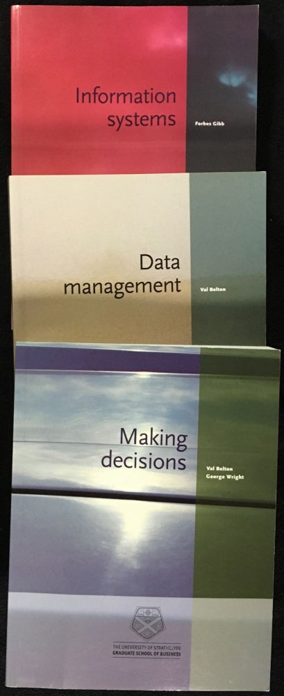 Item #20018051 Making Decisions; [and] Data Management; [and] Information Systems. The 3 volumes which constitute the 'Managing Information' unit of the 'Management Fundamentals and Processes' course for Strathclyde's MBA. Val Belton, George Wright, Forbes Gibb, and.
