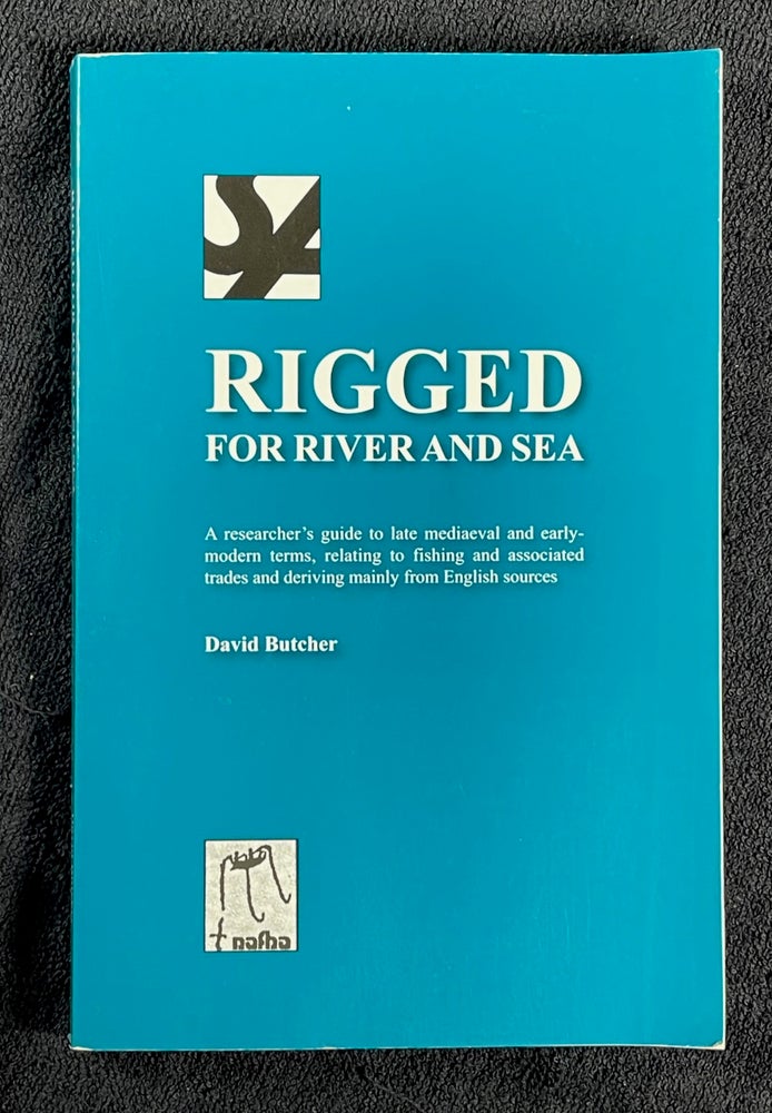 Item #20082060 Rigged for River and Sea. A researcher's guide to late mediaeval and early-modern terms, relating to fishing and associated trades and deriving mainly from English sources. David Butcher.