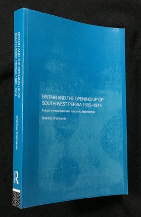 Item #20149030 Britain and the opening up of South-West Persia 1880-1914. Shahbaz Shahnavaz